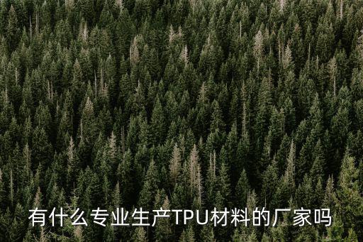 有什么專業生產TPU材料的廠家嗎