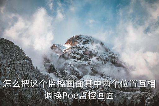 怎么把這個監(jiān)控畫面其中兩個位置互相調(diào)換Poe監(jiān)控畫面