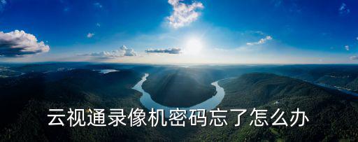 云視通錄像機密碼忘了怎么辦