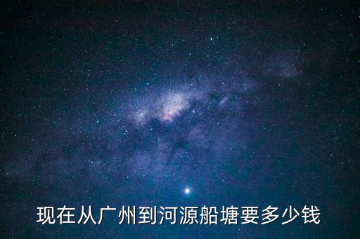 現在從廣州到河源船塘要多少錢