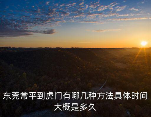 東莞常平到虎門有哪幾種方法具體時(shí)間大概是多久