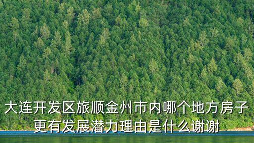 大連開發(fā)區(qū)旅順金州市內(nèi)哪個地方房子更有發(fā)展?jié)摿碛墒鞘裁粗x謝