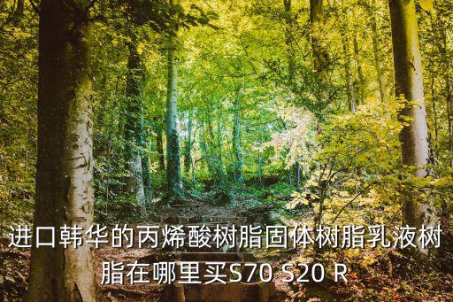 進口韓華的丙烯酸樹脂固體樹脂乳液樹脂在哪里買S70 S20 R