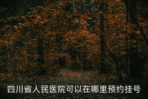 四川省人民醫院可以在哪里預約掛號