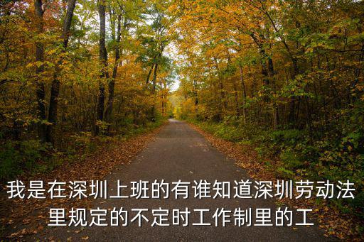 我是在深圳上班的有誰(shuí)知道深圳勞動(dòng)法里規(guī)定的不定時(shí)工作制里的工