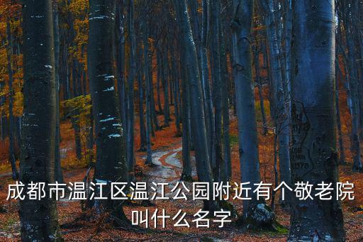 成都市溫江區溫江公園附近有個敬老院叫什么名字