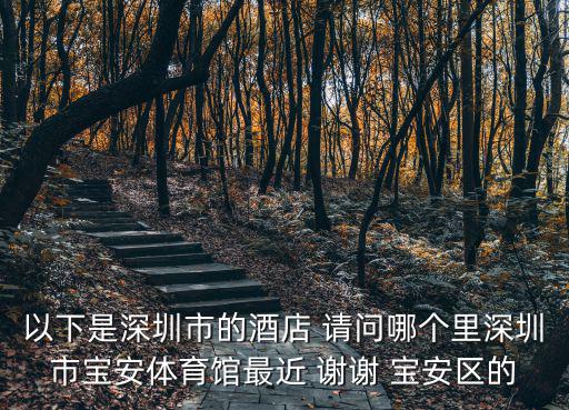 以下是深圳市的酒店 請問哪個里深圳市寶安體育館最近 謝謝 寶安區的
