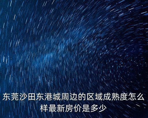 東莞沙田東港城周邊的區域成熟度怎么樣最新房價是多少