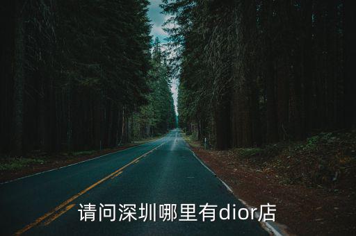 請問深圳哪里有dior店