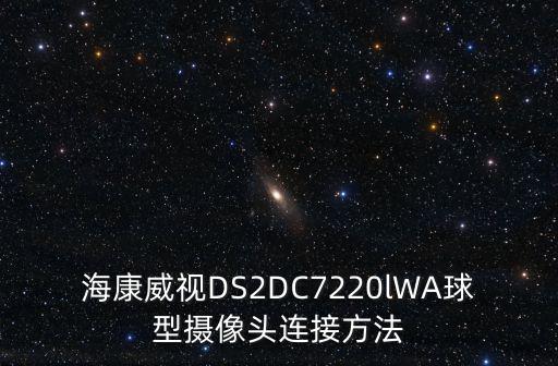 海康威視DS2DC7220lWA球型攝像頭連接方法