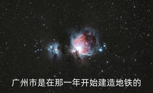 廣州地鐵哪年，廣州什么時候有地鐵的