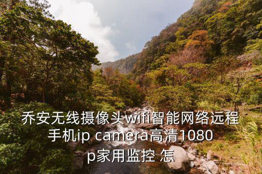 喬安無線攝像頭wifi智能網絡遠程手機ip camera高清1080p家用監控 怎