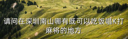 請(qǐng)問在深圳南山哪有既可以吃飯唱K打麻將的地方