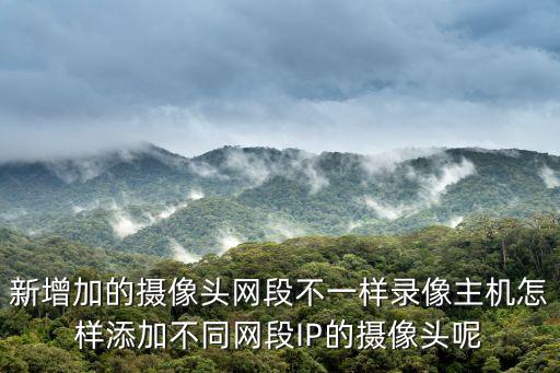 新增加的攝像頭網(wǎng)段不一樣錄像主機(jī)怎樣添加不同網(wǎng)段IP的攝像頭呢