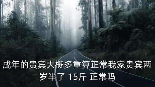 普通貴賓犬多少斤，成年的貴賓大概多重算正常我家貴賓兩歲半了 15斤 正常嗎