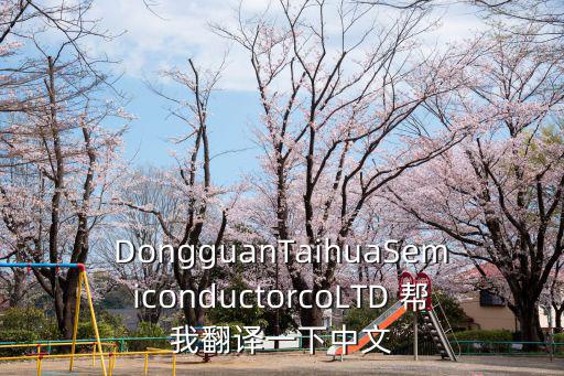 DongguanTaihuaSemiconductorcoLTD 幫我翻譯一下中文