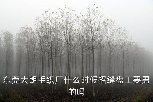 東莞大朗毛織廠什么時(shí)候招縫盤(pán)工要男的嗎