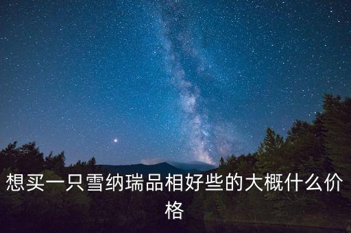 想買一只雪納瑞品相好些的大概什么價格