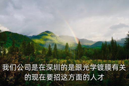 我們公司是在深圳的是跟光學鍍膜有關的現在要招這方面的人才