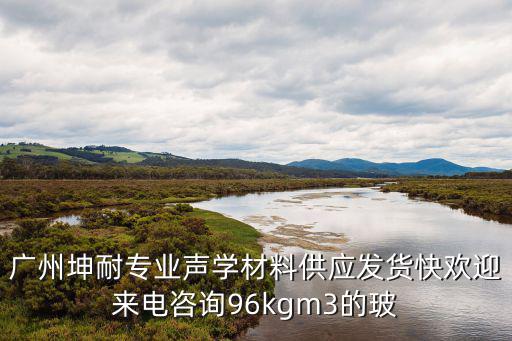 廣州坤耐專業聲學材料供應發貨快歡迎來電咨詢96kgm3的玻
