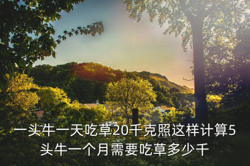 一頭牛一天吃草20千克照這樣計算5頭牛一個月需要吃草多少千