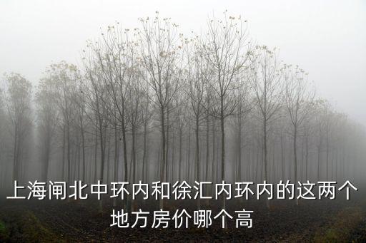 上海閘北中環內和徐匯內環內的這兩個地方房價哪個高