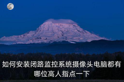 如何安裝閉路監(jiān)控系統(tǒng)攝像頭電腦都有哪位高人指點(diǎn)一下