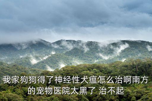 我家狗狗得了神經性犬瘟怎么治啊南方的寵物醫院太黑了 治不起