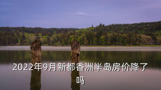 2022年9月新都香洲半島房?jī)r(jià)降了嗎