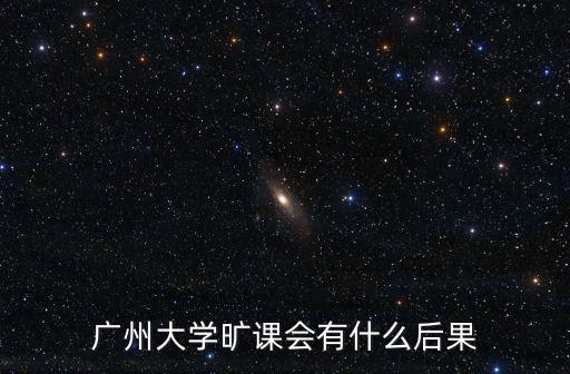 廣州大學曠課會有什么后果