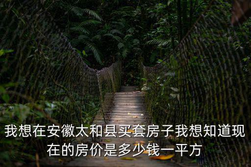 我想在安徽太和縣買套房子我想知道現在的房價是多少錢一平方