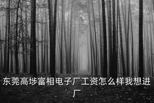 東莞富相廠怎么樣，東莞高埗富相電子廠工資怎么樣我想進廠