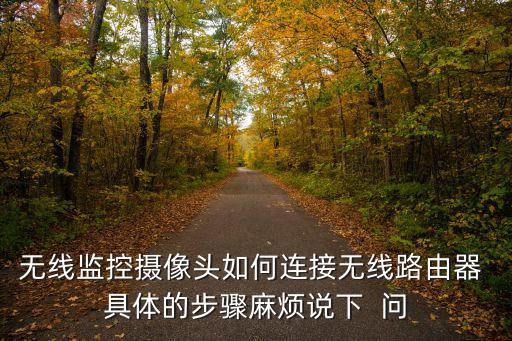 無線監(jiān)控?cái)z像頭如何連接無線路由器 具體的步驟麻煩說下  問