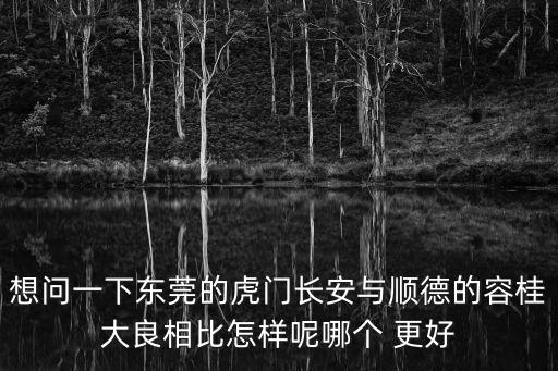 順德大良和東莞房價哪個高，順德倫教與大良容桂哪里好一些