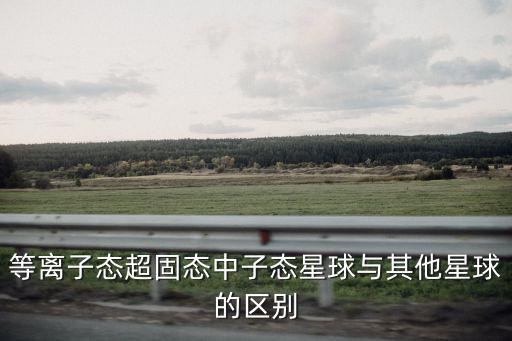 等離子態(tài)超固態(tài)中子態(tài)星球與其他星球的區(qū)別