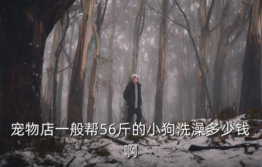 寵物店一般幫56斤的小狗洗澡多少錢啊