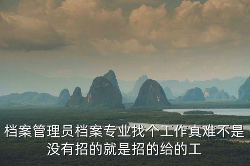 檔案管理員檔案專業找個工作真難不是沒有招的就是招的給的工