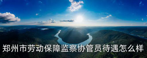 鄭州市勞動(dòng)保障監(jiān)察協(xié)管員待遇怎么樣