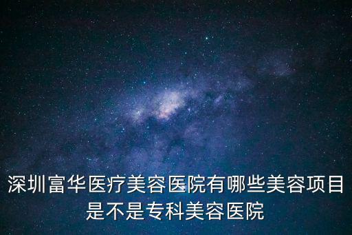 深圳富華醫(yī)療美容醫(yī)院有哪些美容項(xiàng)目是不是專(zhuān)科美容醫(yī)院