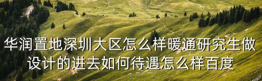 華潤置地深圳大區怎么樣暖通研究生做設計的進去如何待遇怎么樣百度