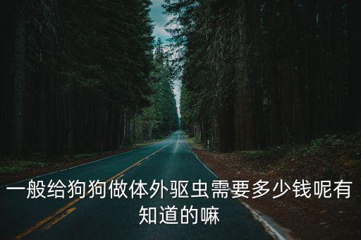 一般給狗狗做體外驅蟲需要多少錢呢有知道的嘛