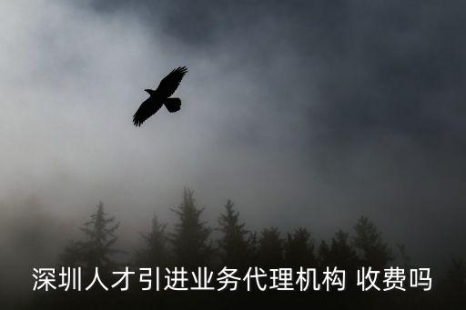 深圳人才引進業務代理機構 收費嗎