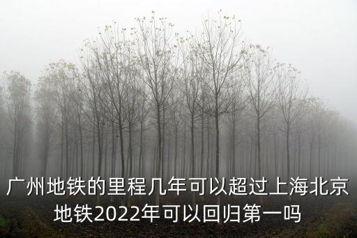 廣州地鐵的里程幾年可以超過上海北京地鐵2022年可以回歸第一嗎
