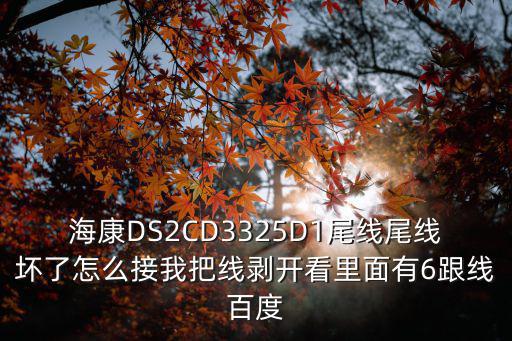 ds2cd3325di怎么拆，海康DS2CD3325D1尾線尾線壞了怎么接我把線剝開看里面有6