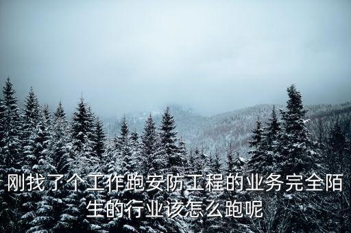 剛找了個工作跑安防工程的業(yè)務(wù)完全陌生的行業(yè)該怎么跑呢