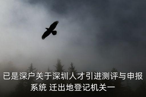 已是深戶關于深圳人才引進測評與申報系統 遷出地登記機關一