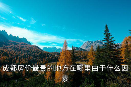 成都房價最貴的地方在哪里由于什么因素