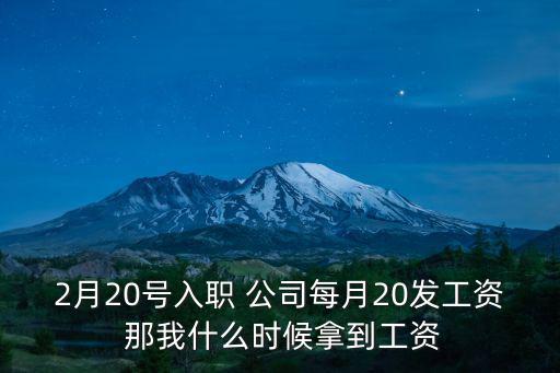 深圳2020年2月份工資，2月20號入職 公司每月20發(fā)工資 那我什么時(shí)候拿到工資