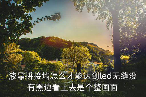 液晶拼接墻怎么才能達到led無縫沒有黑邊看上去是個整畫面