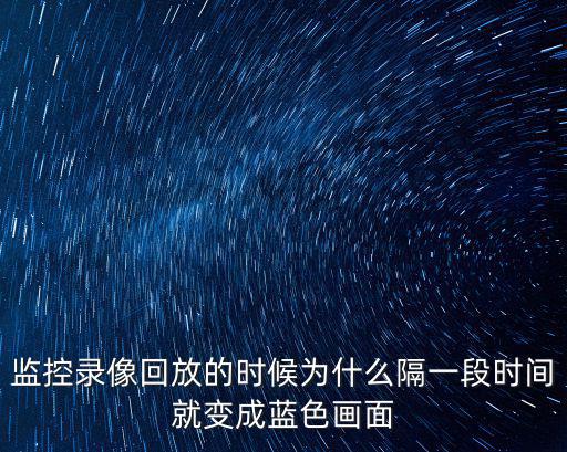 監(jiān)控錄像回放的時(shí)候?yàn)槭裁锤粢欢螘r(shí)間就變成藍(lán)色畫面